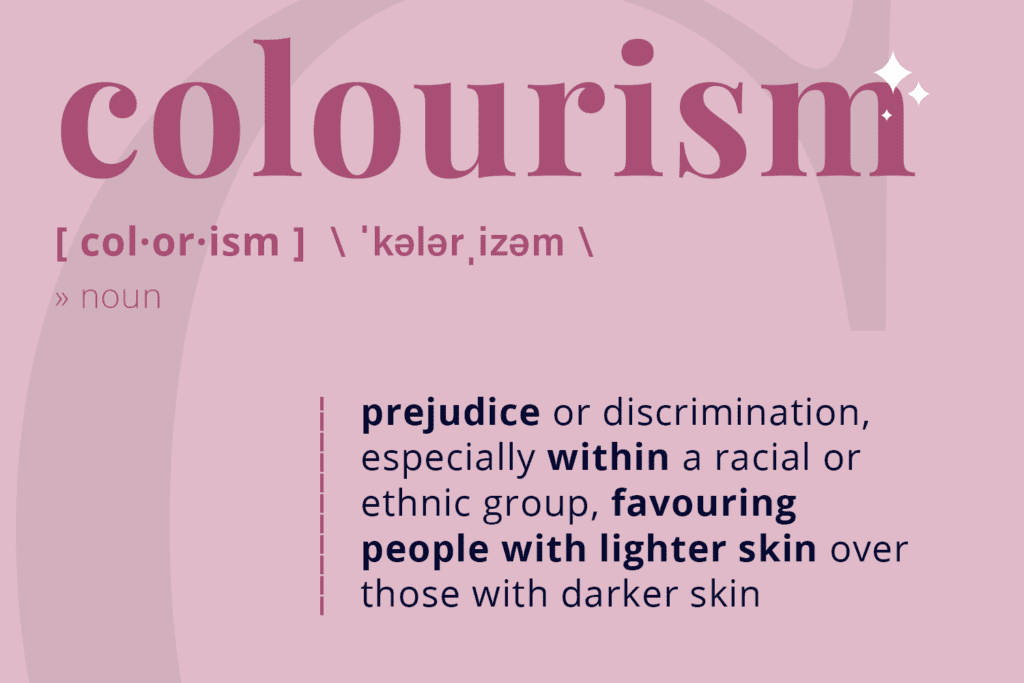 prejudice or discrimination, especially within a racial or ethnic group, favouring people with lighter skin over those with darker skin